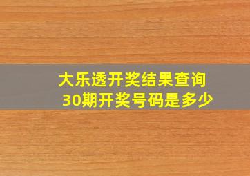 大乐透开奖结果查询30期开奖号码是多少