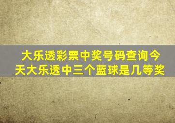 大乐透彩票中奖号码查询今天大乐透中三个蓝球是几等奖