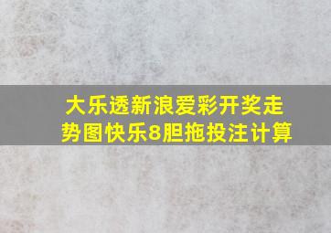 大乐透新浪爱彩开奖走势图快乐8胆拖投注计算