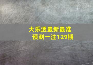 大乐透最新最准预测一注129期