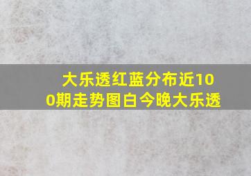 大乐透红蓝分布近100期走势图白今晚大乐透