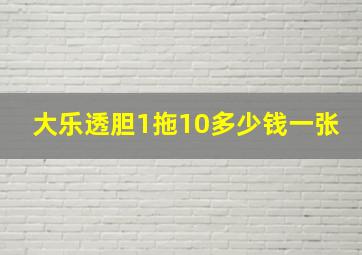 大乐透胆1拖10多少钱一张