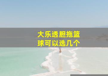 大乐透胆拖篮球可以选几个