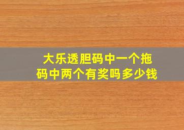 大乐透胆码中一个拖码中两个有奖吗多少钱