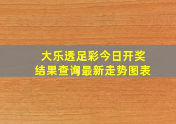 大乐透足彩今日开奖结果查询最新走势图表