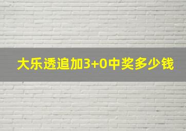 大乐透追加3+0中奖多少钱