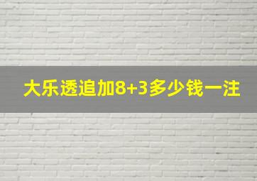 大乐透追加8+3多少钱一注