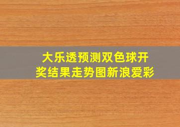 大乐透预测双色球开奖结果走势图新浪爱彩