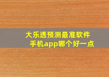 大乐透预测最准软件手机app哪个好一点