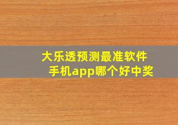 大乐透预测最准软件手机app哪个好中奖