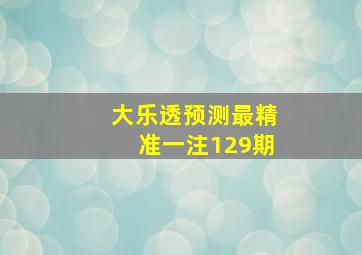 大乐透预测最精准一注129期