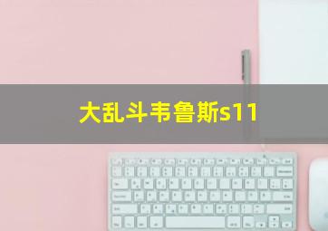 大乱斗韦鲁斯s11