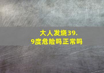 大人发烧39.9度危险吗正常吗