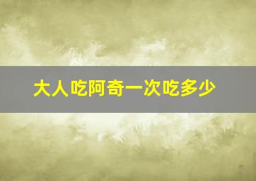 大人吃阿奇一次吃多少