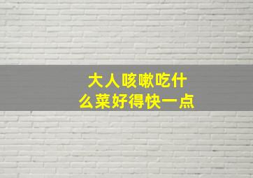 大人咳嗽吃什么菜好得快一点