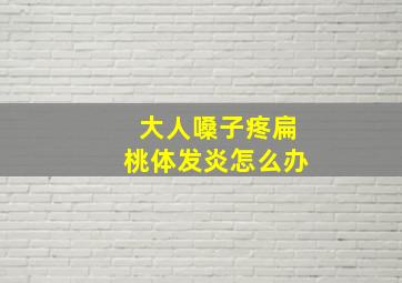 大人嗓子疼扁桃体发炎怎么办