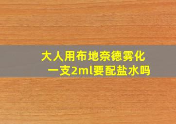 大人用布地奈德雾化一支2ml要配盐水吗