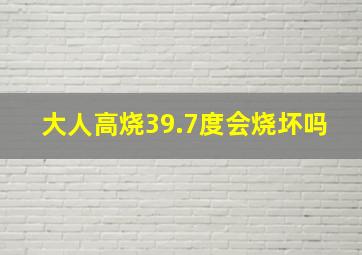 大人高烧39.7度会烧坏吗