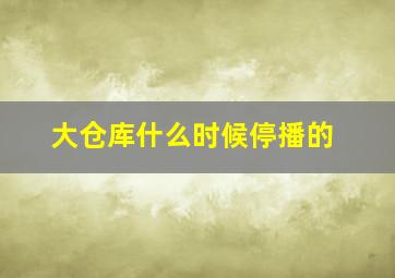 大仓库什么时候停播的