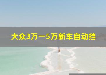 大众3万一5万新车自动挡