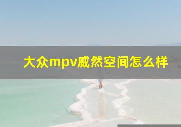 大众mpv威然空间怎么样