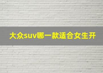 大众suv哪一款适合女生开