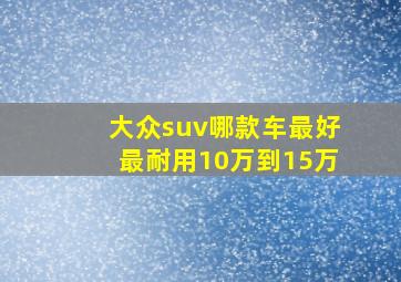 大众suv哪款车最好最耐用10万到15万