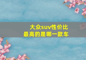 大众suv性价比最高的是哪一款车