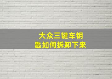 大众三键车钥匙如何拆卸下来