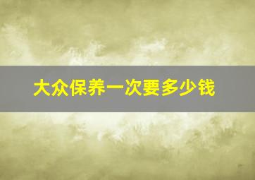 大众保养一次要多少钱