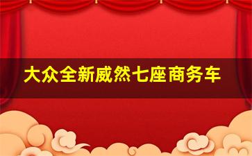 大众全新威然七座商务车