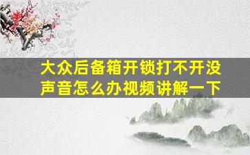 大众后备箱开锁打不开没声音怎么办视频讲解一下