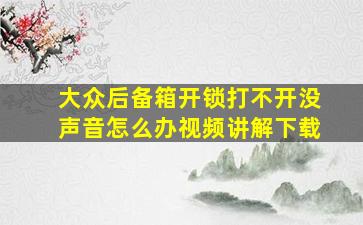 大众后备箱开锁打不开没声音怎么办视频讲解下载