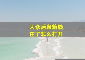 大众后备箱锁住了怎么打开