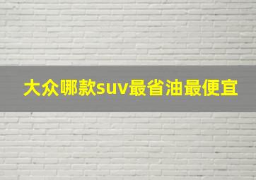 大众哪款suv最省油最便宜