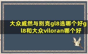 大众威然与别克gl8选哪个好gl8和大众viloran哪个好