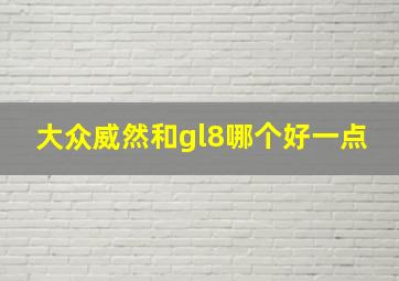 大众威然和gl8哪个好一点