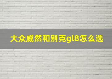 大众威然和别克gl8怎么选