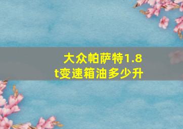 大众帕萨特1.8t变速箱油多少升