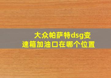 大众帕萨特dsg变速箱加油口在哪个位置