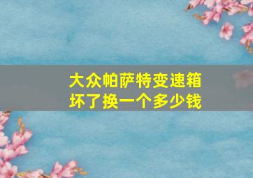 大众帕萨特变速箱坏了换一个多少钱