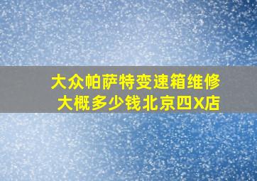 大众帕萨特变速箱维修大概多少钱北京四X店