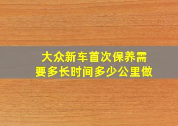 大众新车首次保养需要多长时间多少公里做