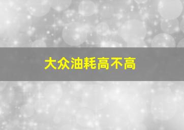 大众油耗高不高