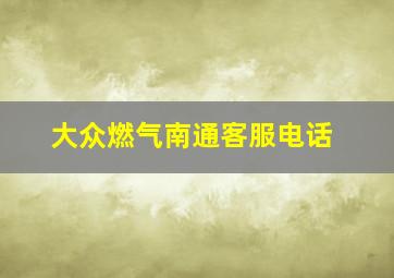 大众燃气南通客服电话