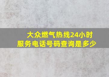 大众燃气热线24小时服务电话号码查询是多少