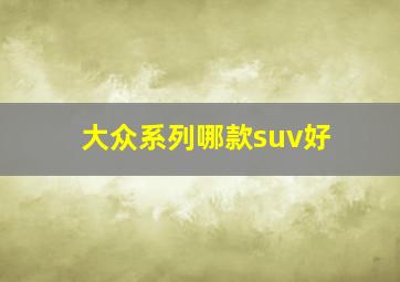 大众系列哪款suv好