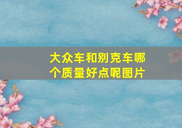 大众车和别克车哪个质量好点呢图片