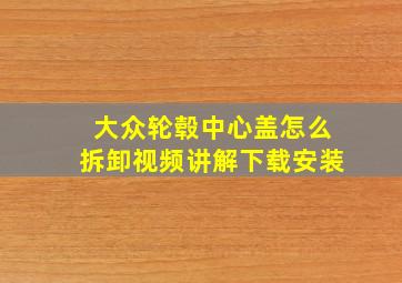 大众轮毂中心盖怎么拆卸视频讲解下载安装