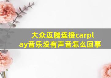 大众迈腾连接carplay音乐没有声音怎么回事